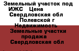  Земельный участок под ИЖС › Цена ­ 500 000 - Свердловская обл., Полевской г. Недвижимость » Земельные участки продажа   . Свердловская обл.